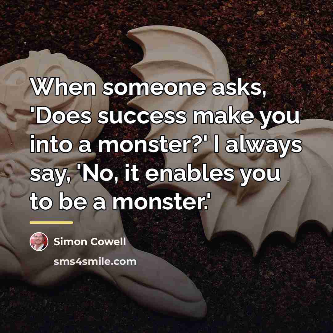 “When someone asks, 'Does success make you into a monster?'…” quote by Simon Cowell