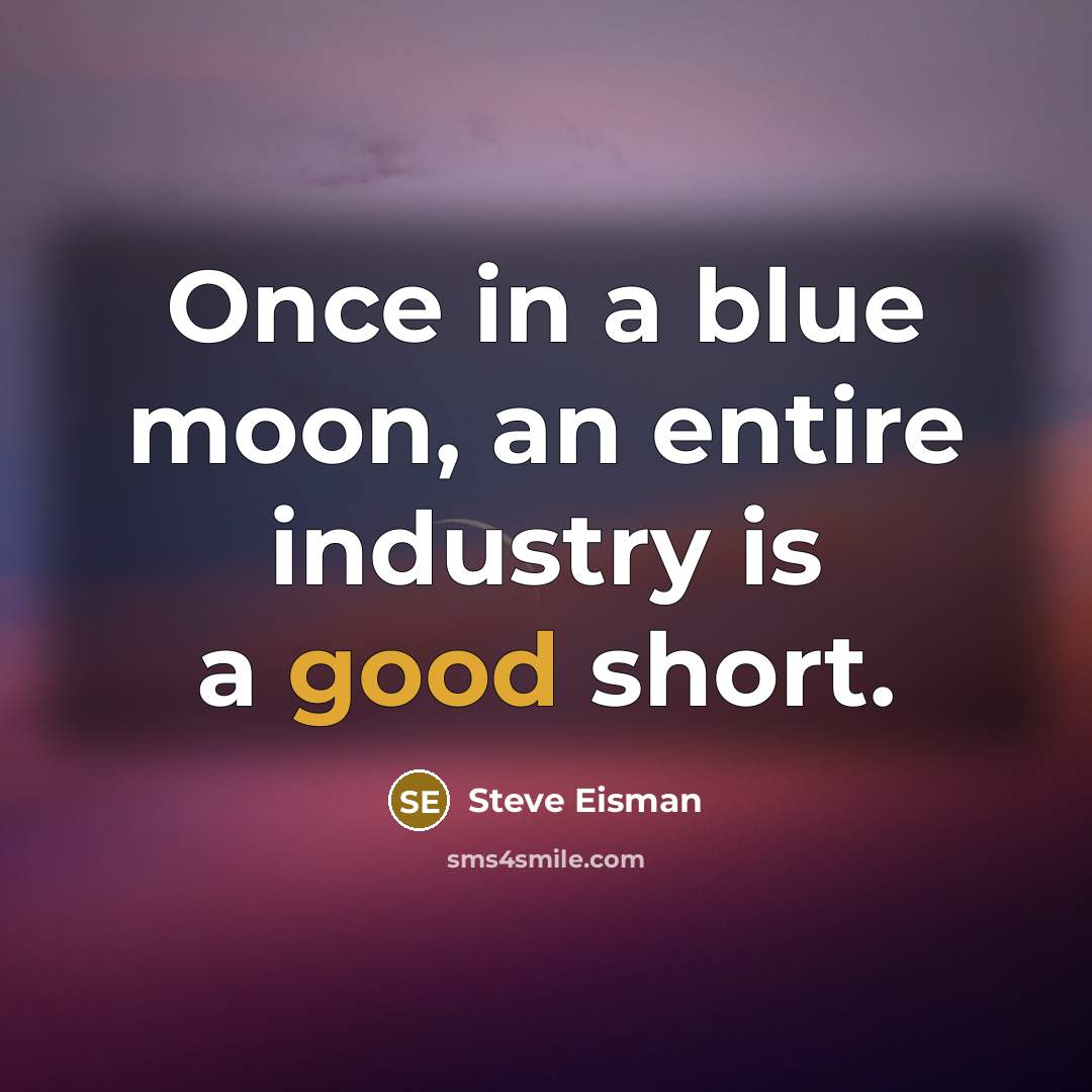 “Once in a blue moon, an entire industry is a…” quote by Steve Eisman