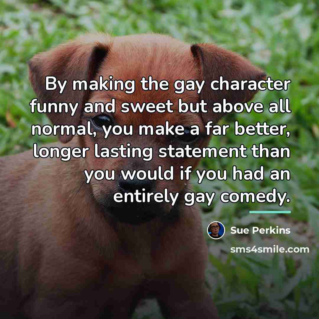 “By making the gay character funny and sweet but above…” quote by Sue Perkins