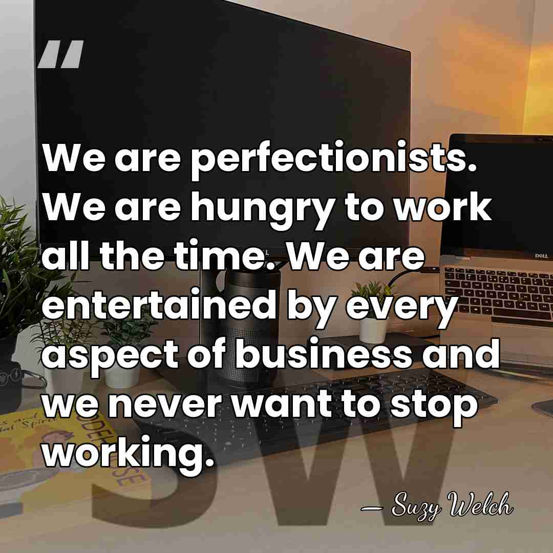 We are perfectionists. We are hungry to work all the time. We&hellip; - Suzy Welch