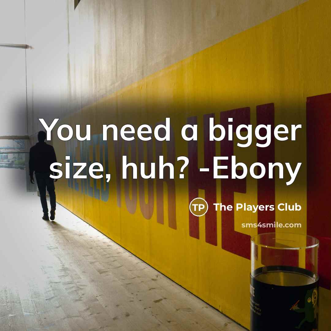 “You need a bigger size, huh? -Ebony” quote by The Players Club