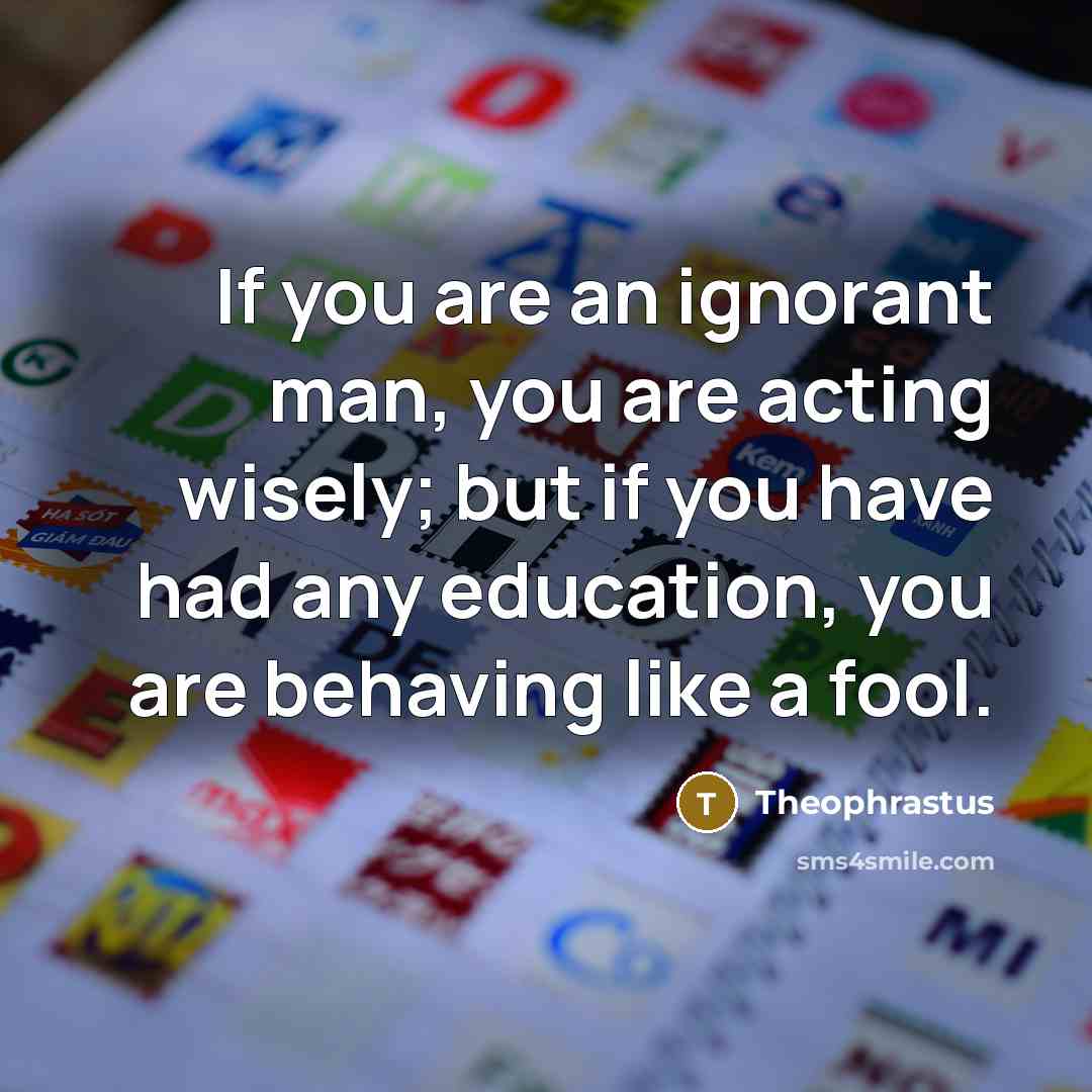 “If you are an ignorant man, you are acting wisely;…” quote by Theophrastus