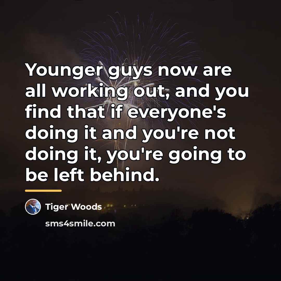 “Younger guys now are all working out, and you find…” quote by Tiger Woods
