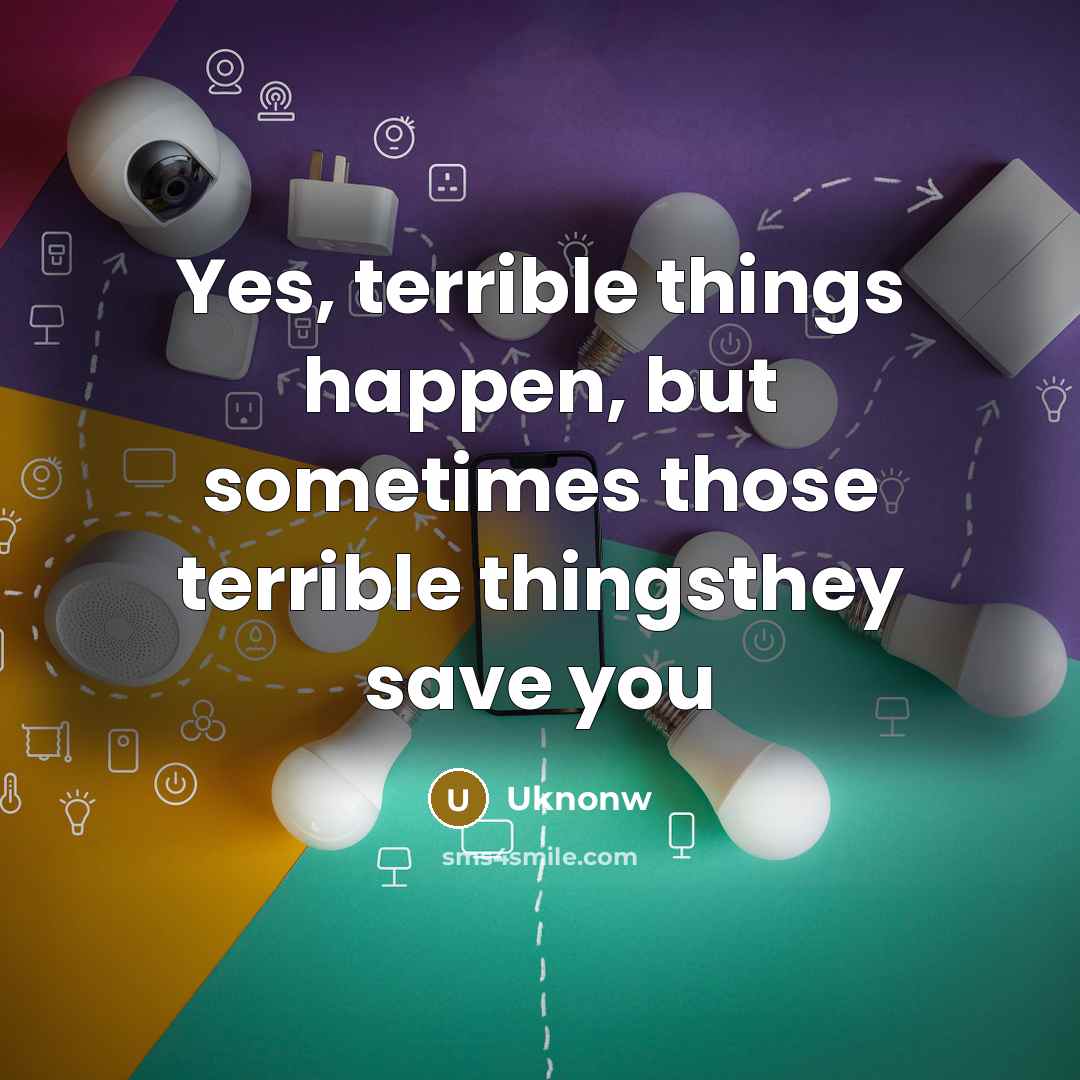 “Yes, terrible things happen, but sometimes those terrible thingsthey save…” quote by Uknonw