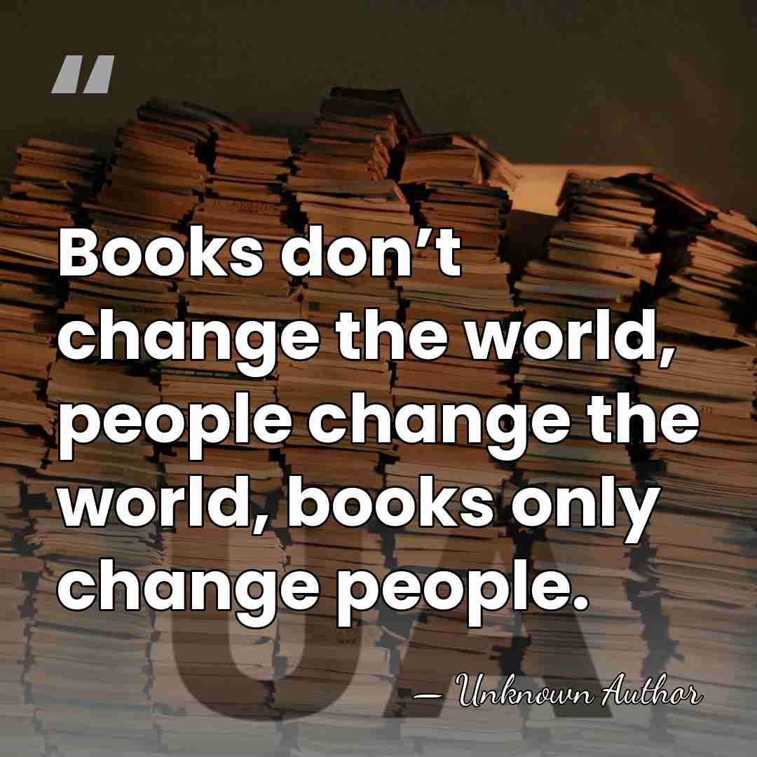 Books don’t change the world, people change the world, books only change&hellip; - Unknown Author