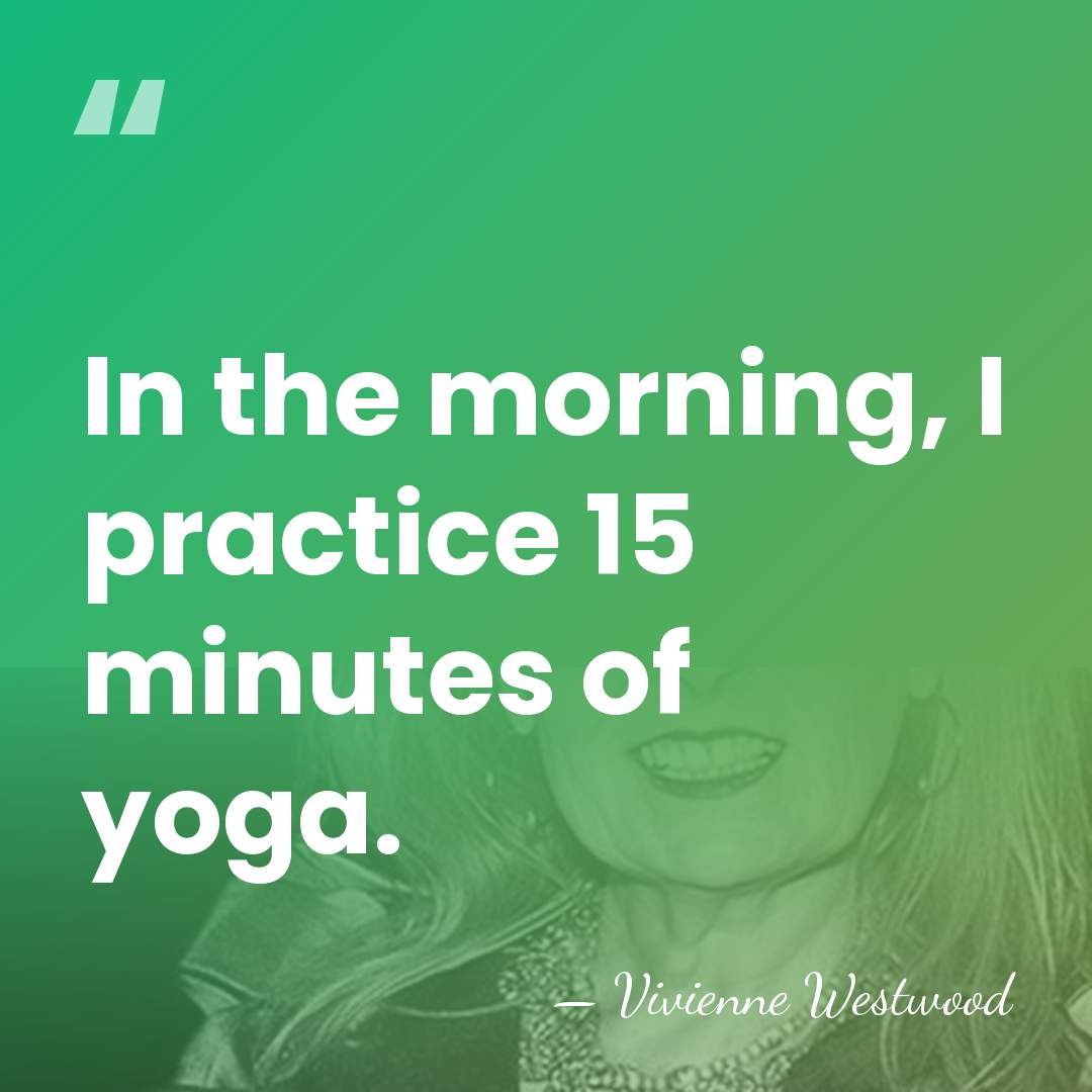 In the morning, I practice 15 minutes of yoga. - Vivienne Westwood