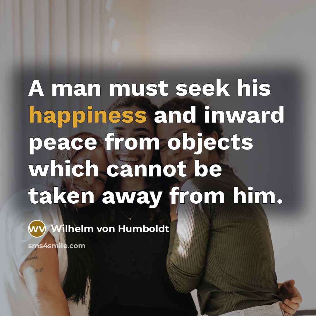 “A man must seek his happiness and inward peace from…” quote by Wilhelm von Humboldt