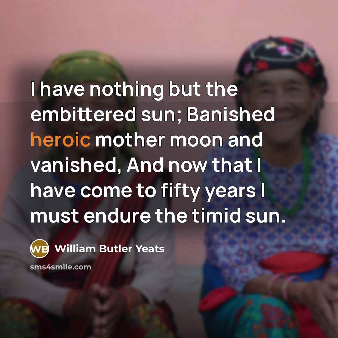 “I have nothing but the embittered sun; Banished heroic mother…” quote by William Butler Yeats