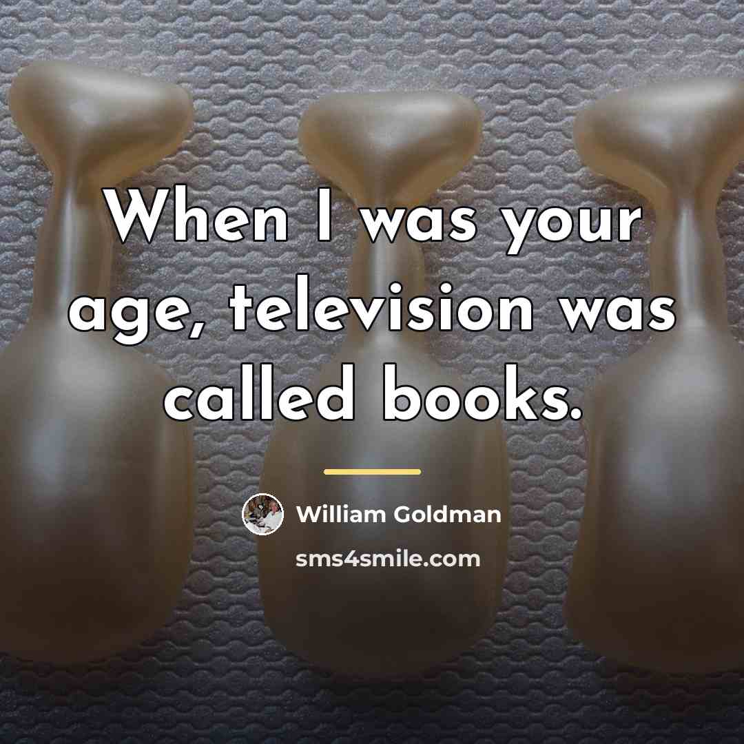 “When I was your age, television was called books.…” quote by William Goldman