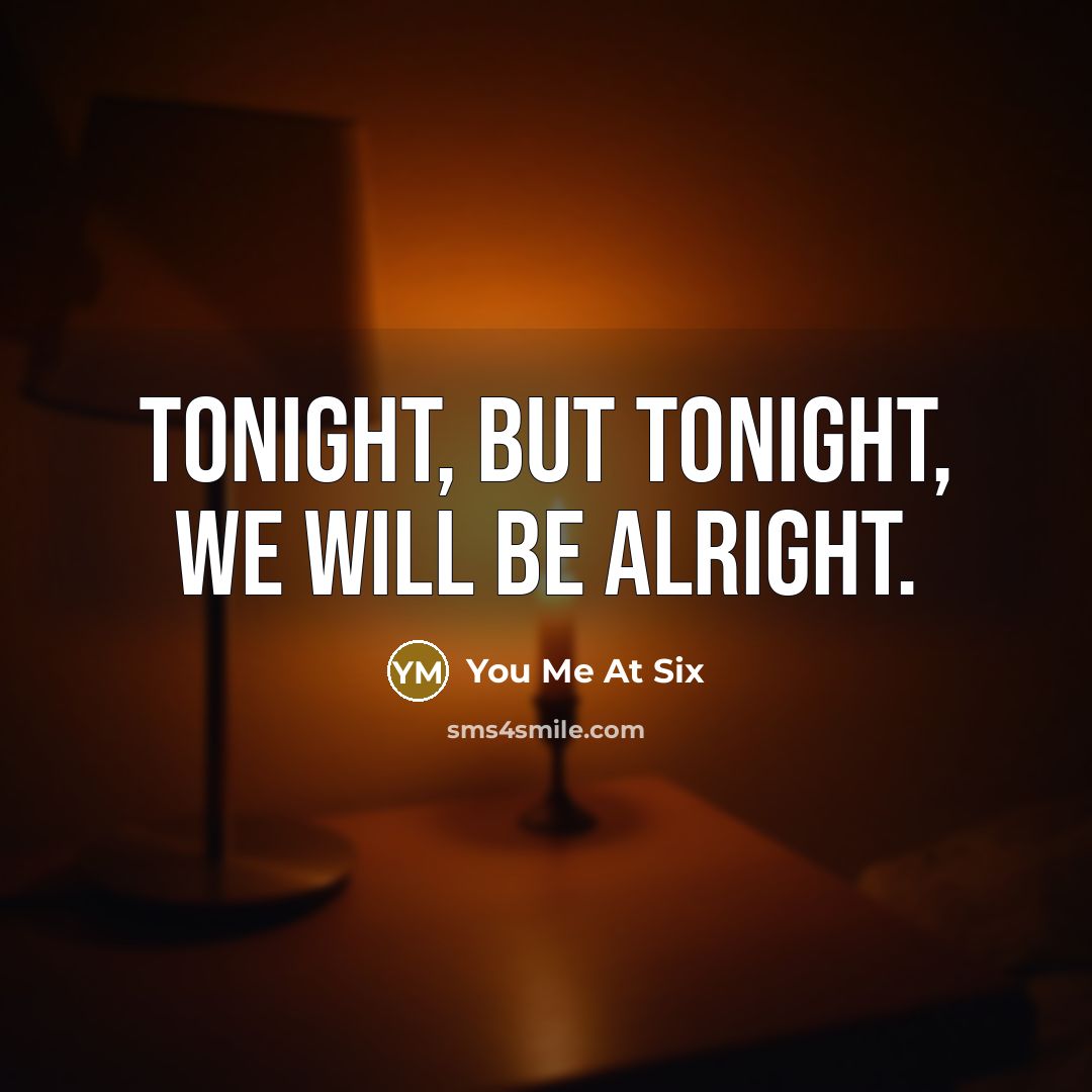 “Tonight, but tonight, we will be alright.…” quote by You Me At Six