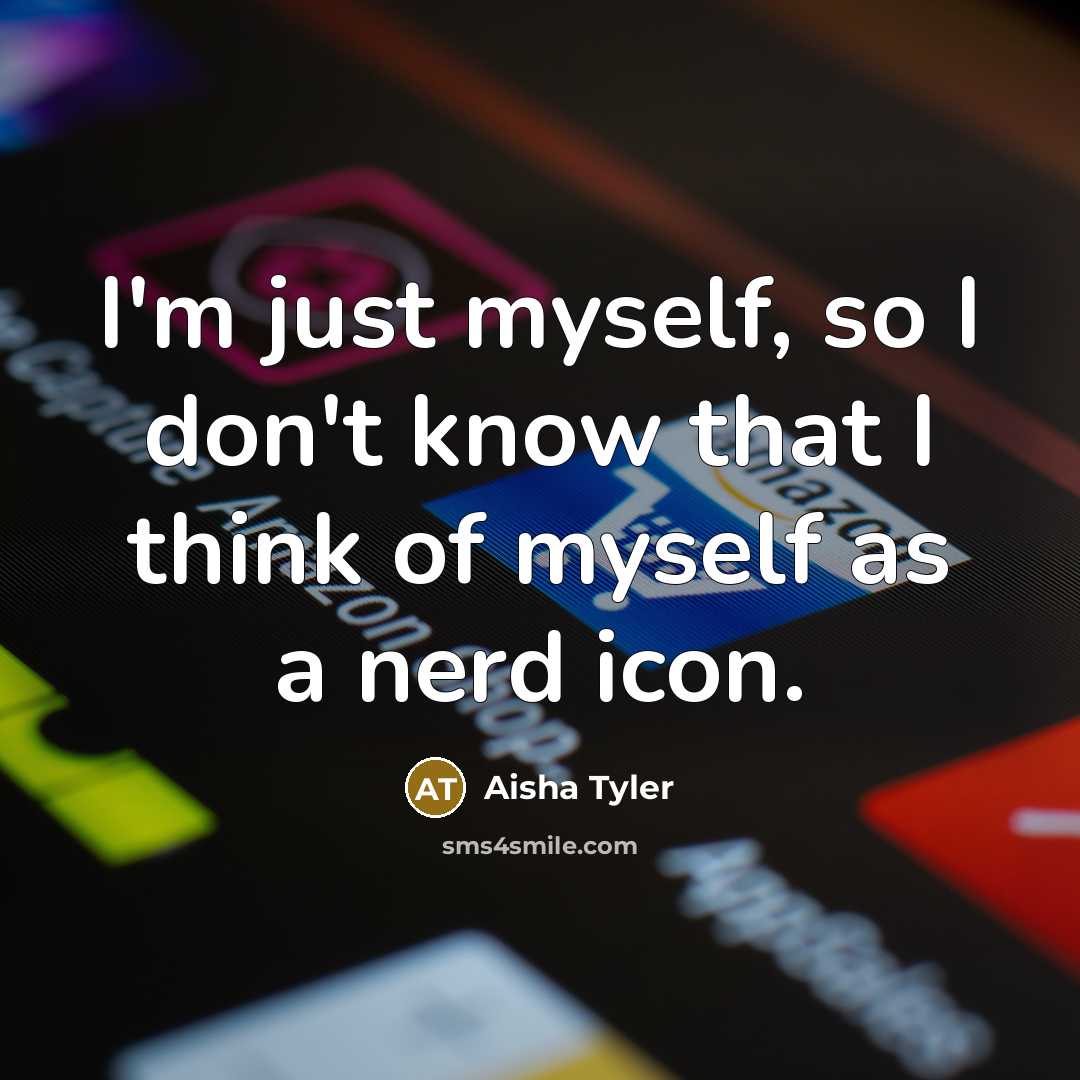 “I'm just myself, so I don't know that I think…” quote by Aisha Tyler