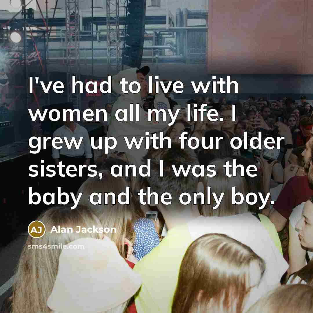 “I've had to live with women all my life. I…” quote by Alan Jackson