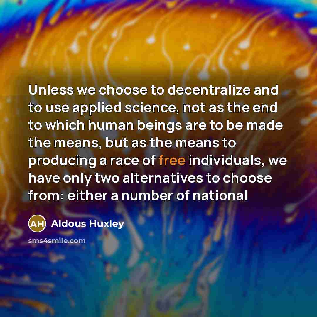 “Unless we choose to decentralize and to use applied science,…” quote by Aldous Huxley