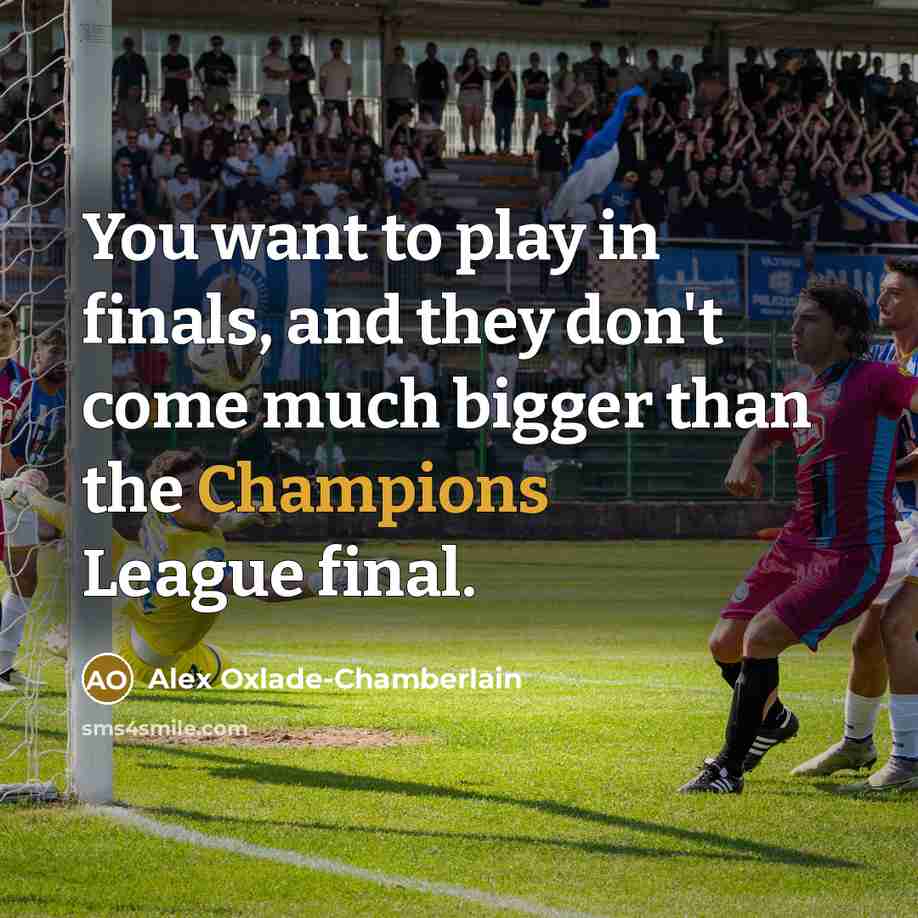 “You want to play in finals, and they don't come…” quote by Alex Oxlade-Chamberlain