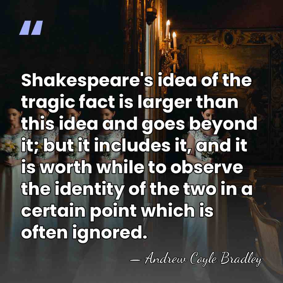 Shakespeare's idea of the tragic fact is larger than this idea and&hellip; - Andrew Coyle Bradley