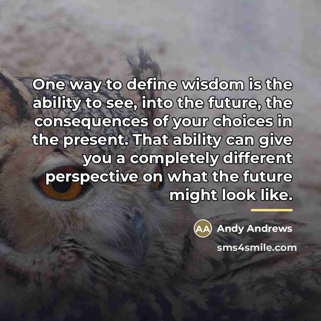“One way to define wisdom is the ability to see,…” quote by Andy Andrews