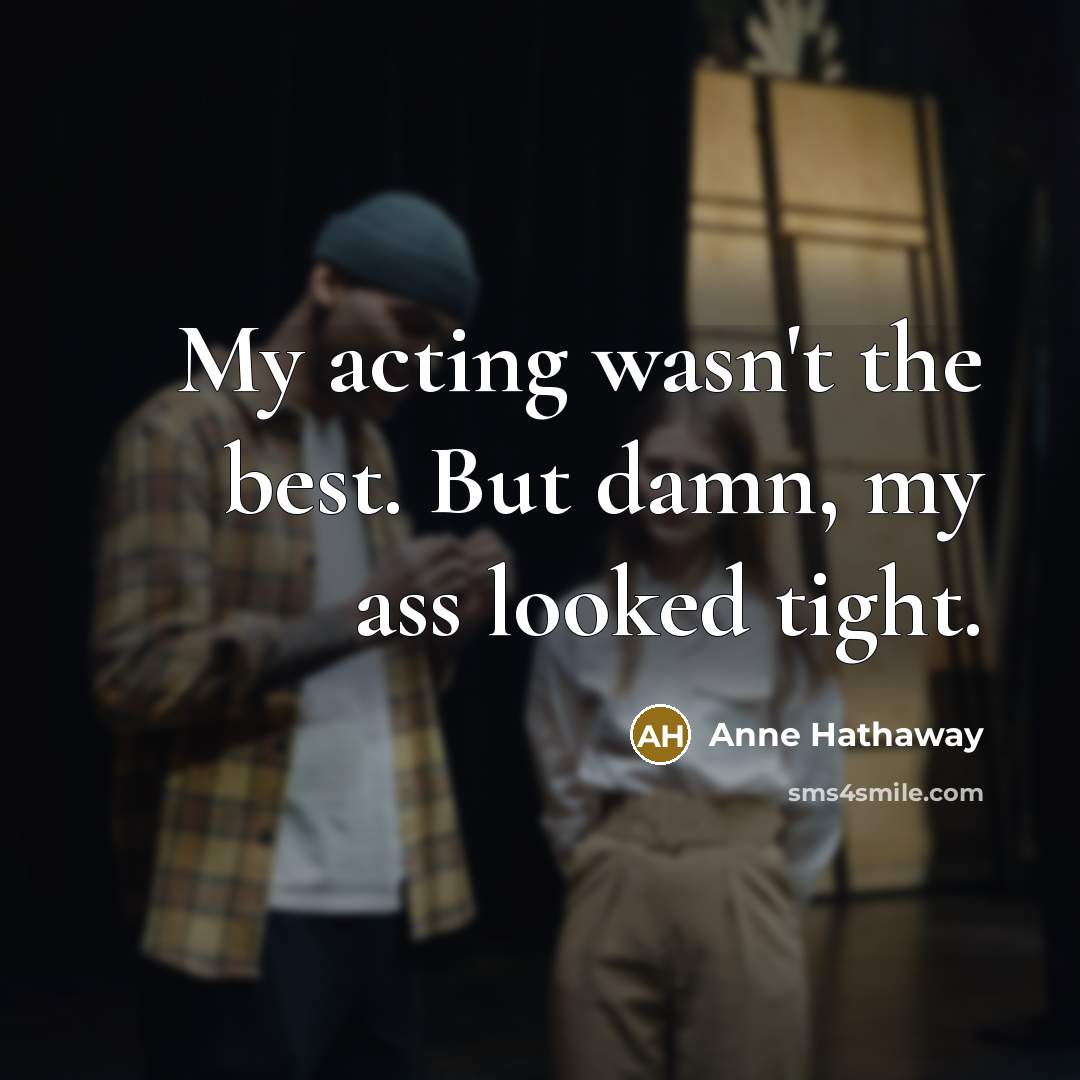 “My acting wasn't the best. But damn, my ass looked…” quote by Anne Hathaway