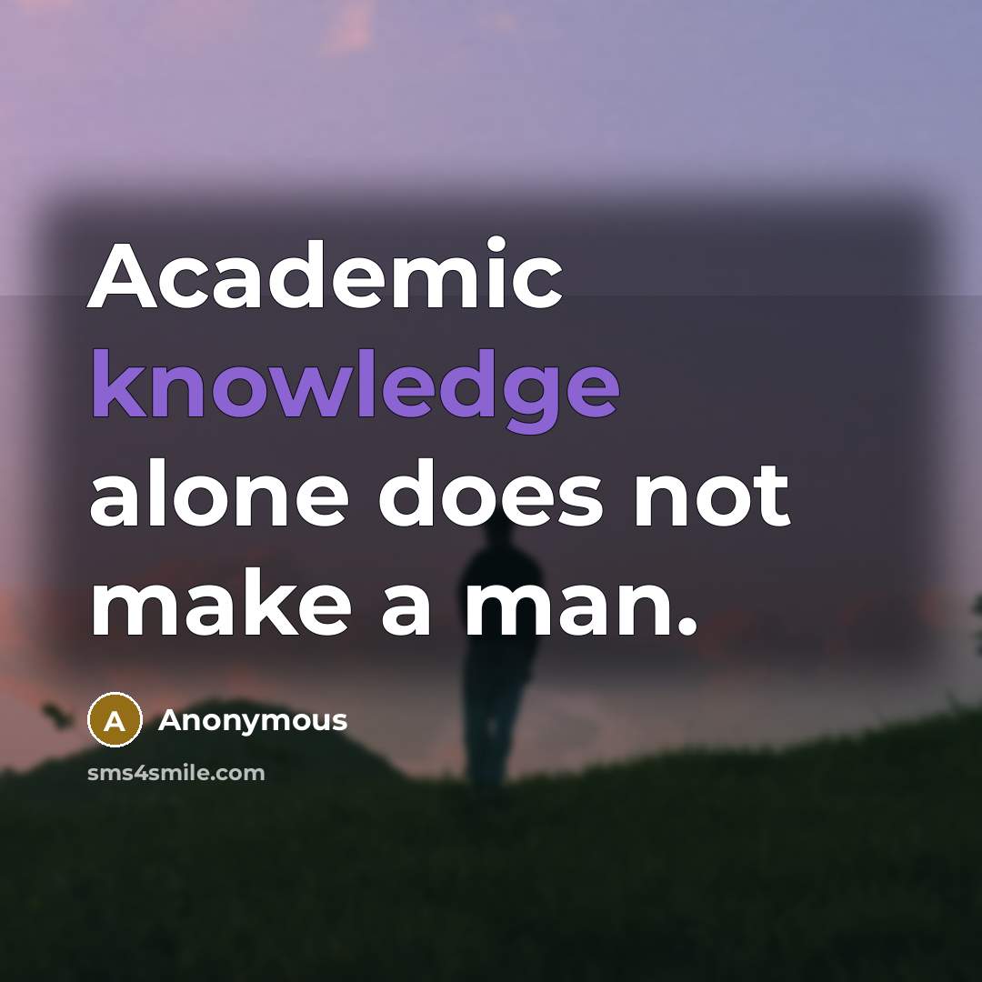 “Academic knowledge alone does not make a man.” quote by Anonymous
