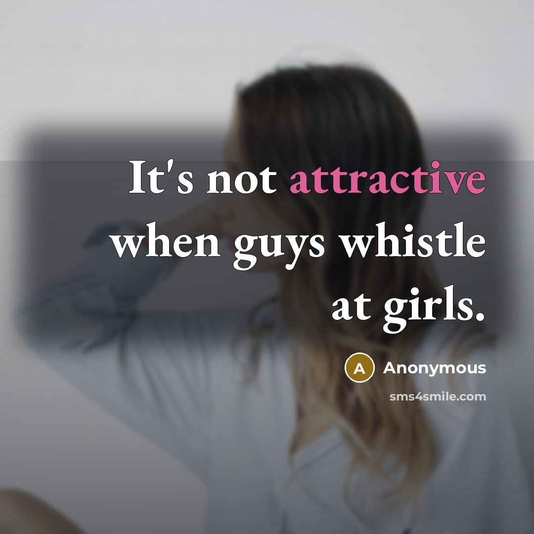 “It's not attractive when guys whistle at girls.” quote by Anonymous