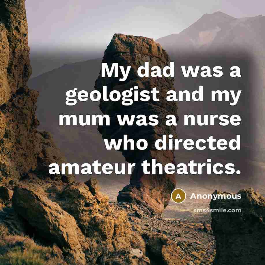 “My dad was a geologist and my mum was a…” quote by Anonymous