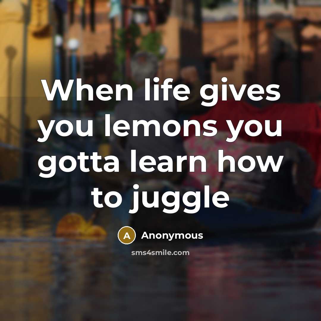 “When life gives you lemons you gotta learn how to juggle” quote by Anonymous