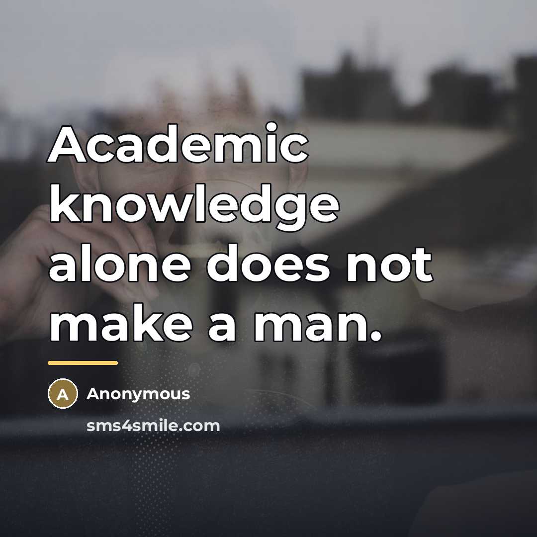 “Academic knowledge alone does not make a man.…” quote by Anonymous