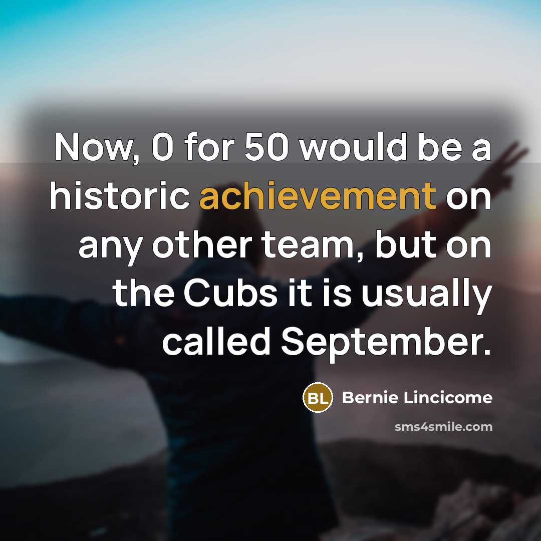 “Now, 0 for 50 would be a historic achievement on…” quote by Bernie Lincicome