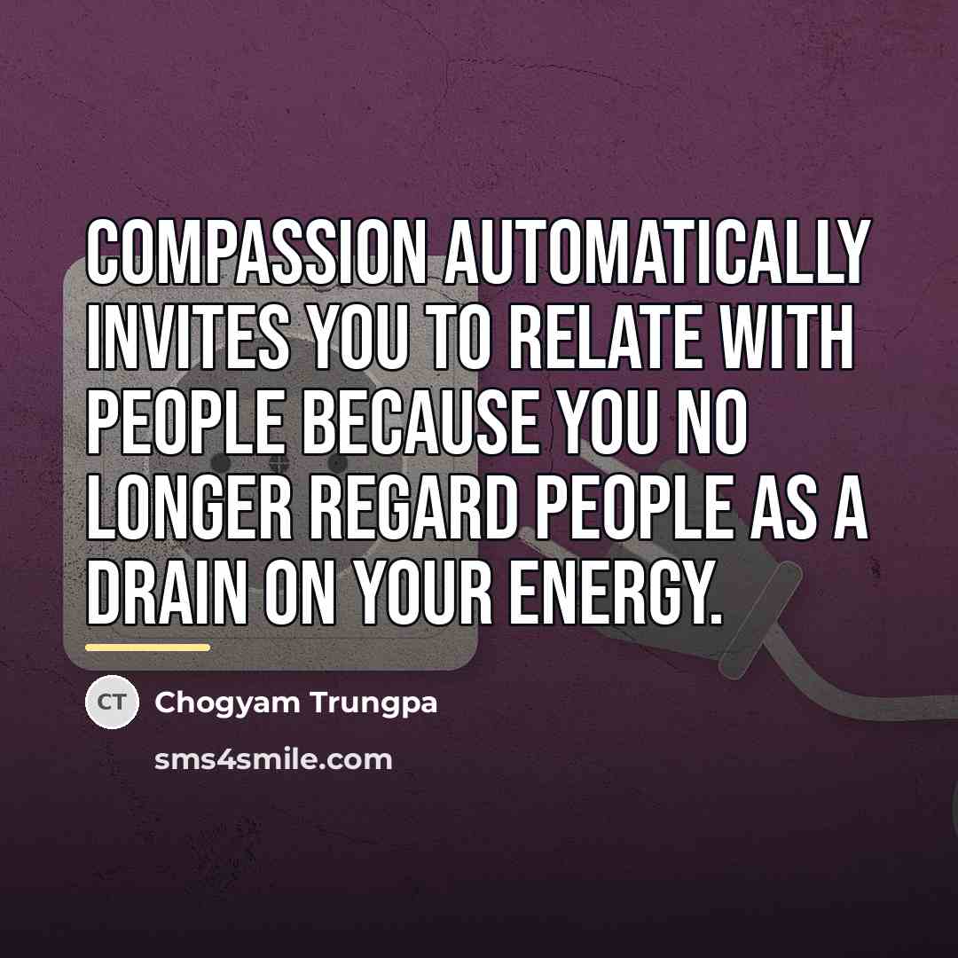 “Compassion automatically invites you to relate with people because you…” quote by Chogyam Trungpa