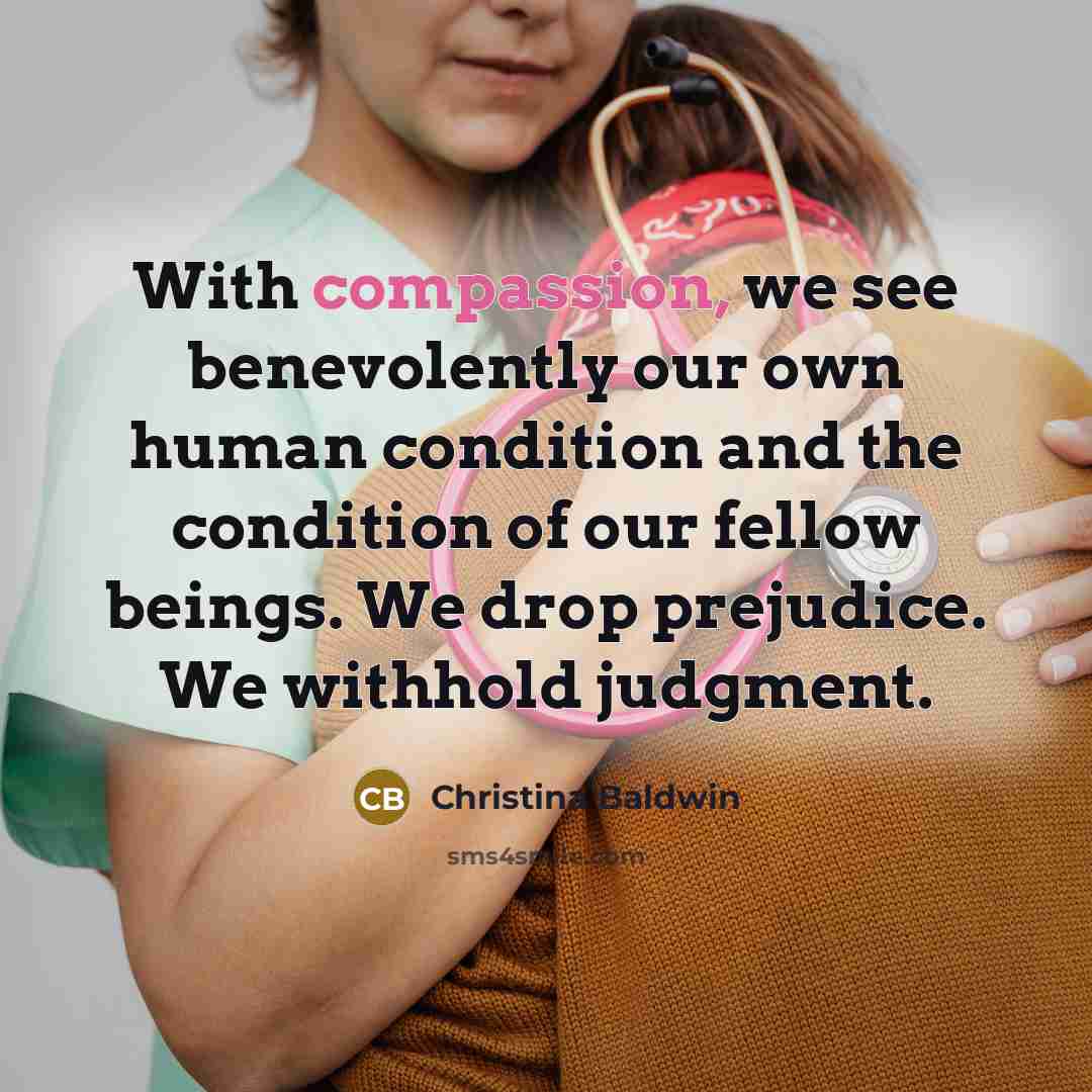 “With compassion, we see benevolently our own human condition and…” quote by Christina Baldwin