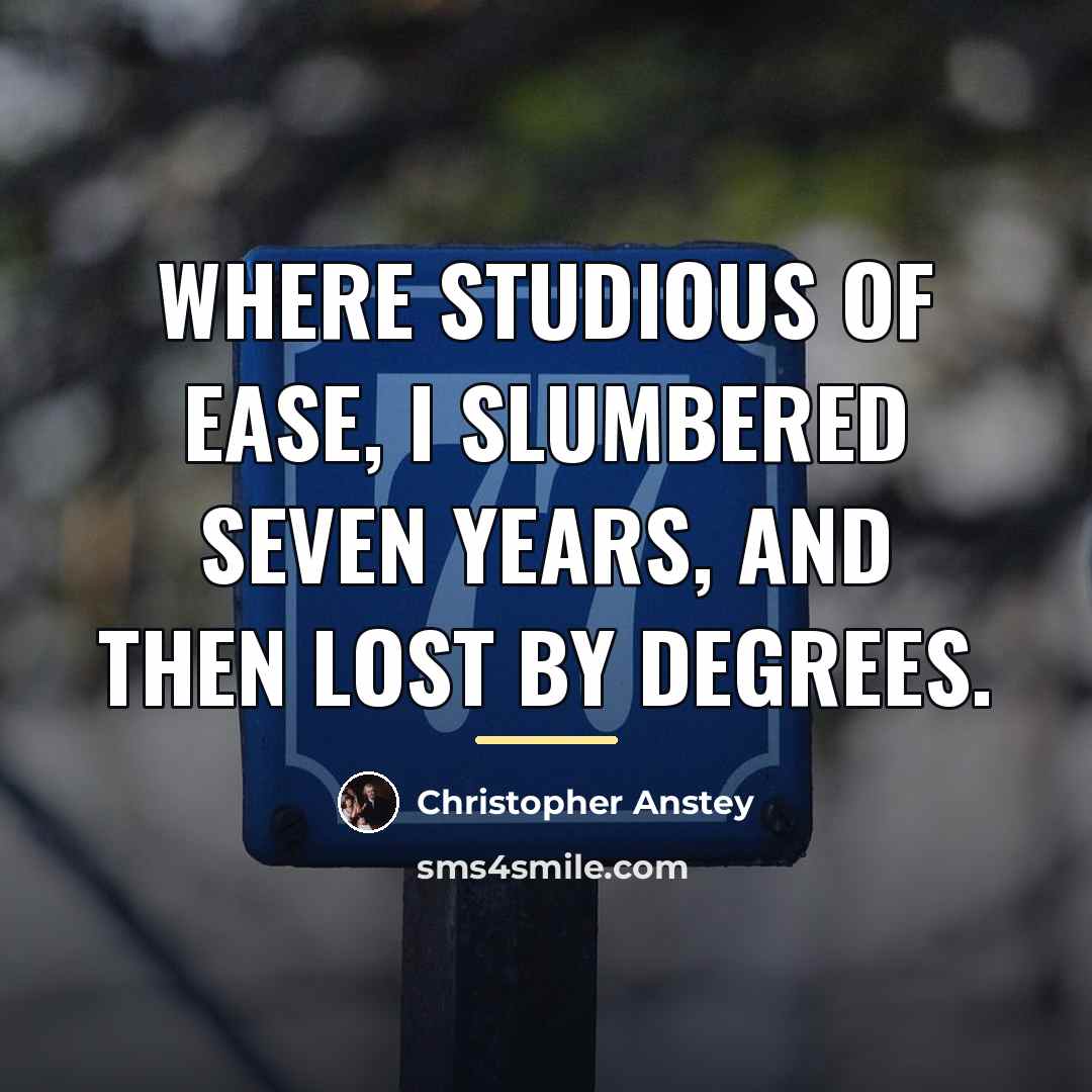 “Where studious of ease, I slumbered seven years, and then…” quote by Christopher Anstey