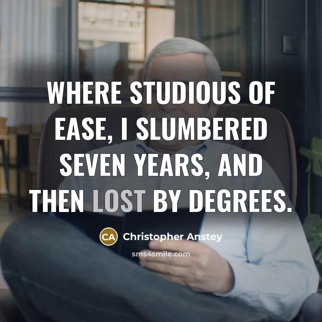 “Where studious of ease, I slumbered seven years, and then lost by degrees.” quote by Christopher Anstey