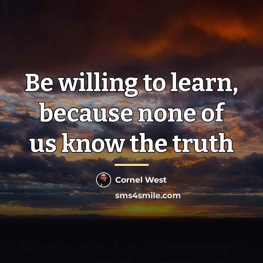 “Be willing to learn, because none of us know the…” quote by Cornel West