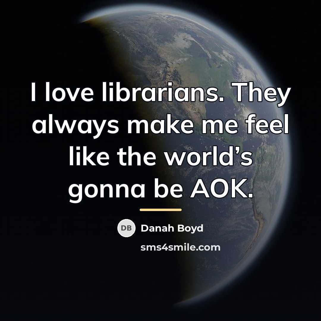 “I love librarians. They always make me feel like the…” quote by danah boyd