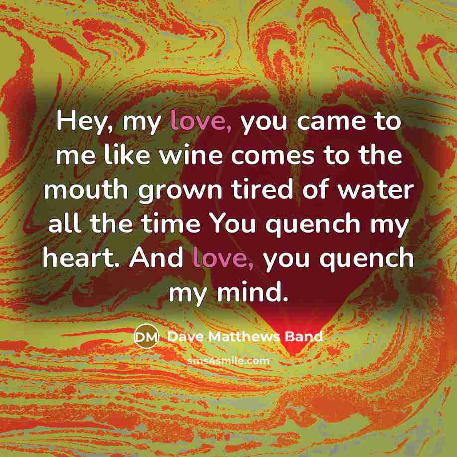 “Hey, my love, you came to me like wine comes…” quote by Dave Matthews Band