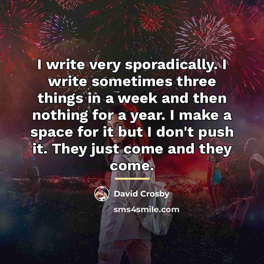“I write very sporadically. I write sometimes three things in…” quote by David Crosby