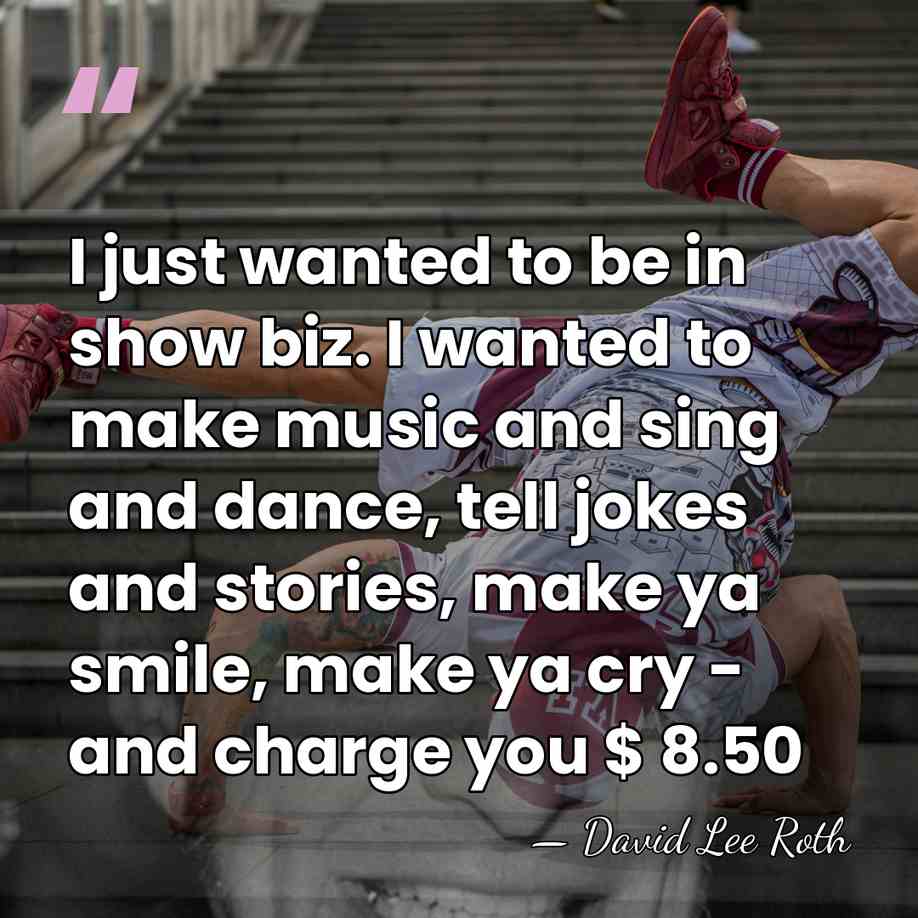 I just wanted to be in show biz. I wanted to make&hellip; - David Lee Roth