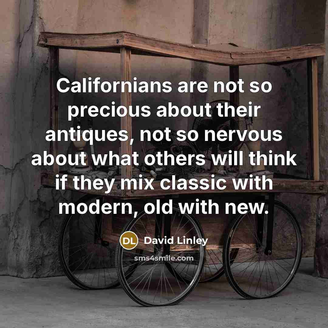 “Californians are not so precious about their antiques, not so…” quote by David Linley