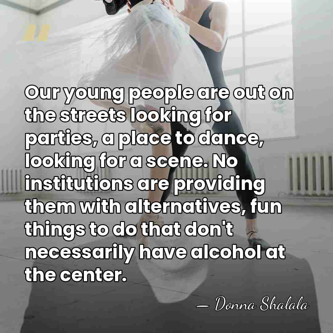 Our young people are out on the streets looking for parties, a&hellip; - Donna Shalala