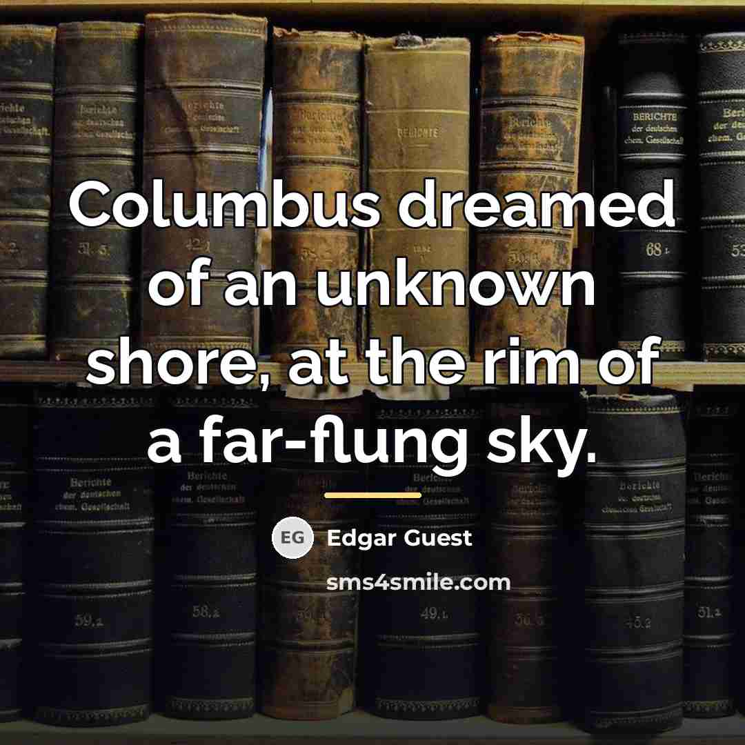 “Columbus dreamed of an unknown shore, at the rim of…” quote by Edgar Guest