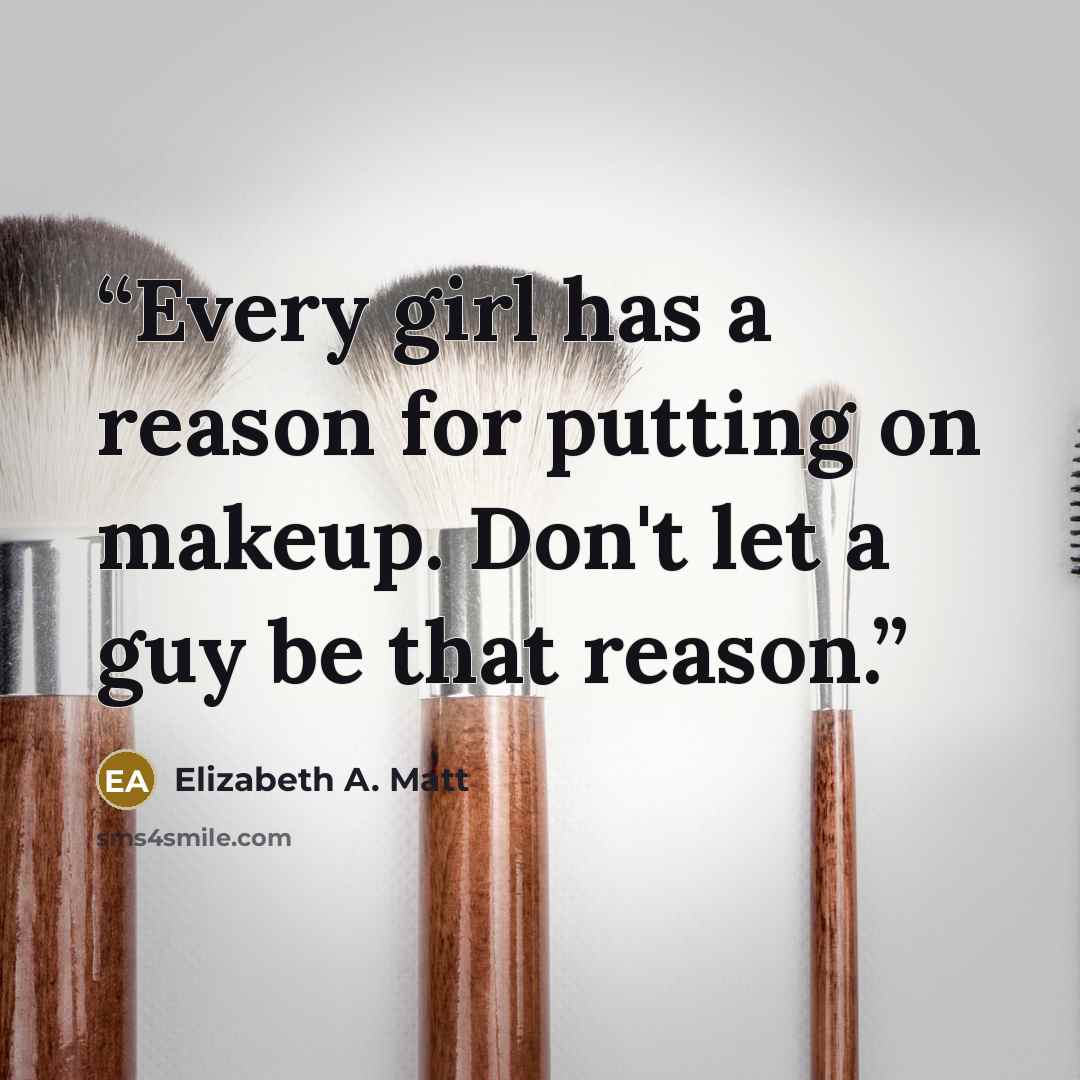 “Every girl has a reason for putting on makeup. Don't let a guy be that reason.” quote by Elizabeth A. Matt