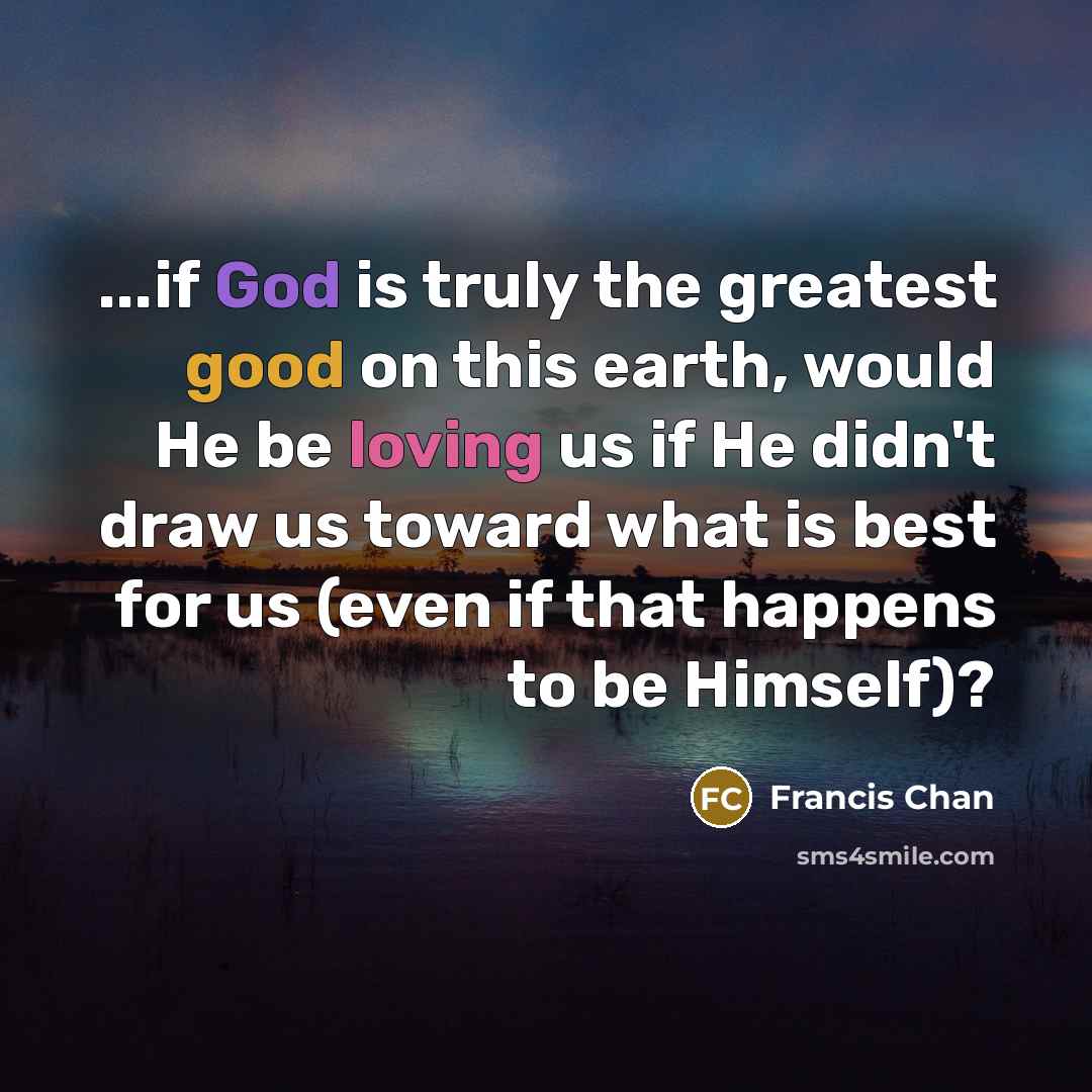 “...if God is truly the greatest good on this earth,…” quote by Francis Chan