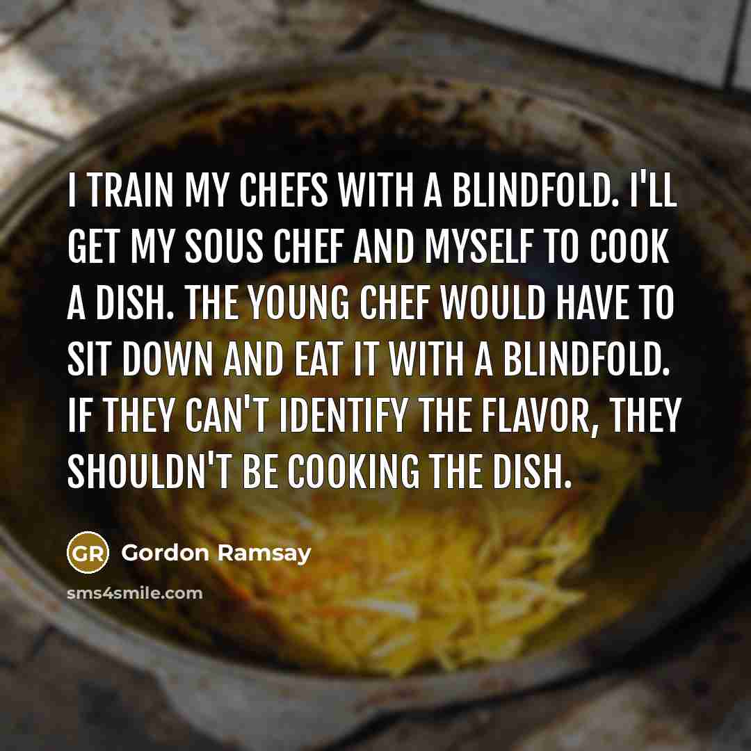 “I train my chefs with a blindfold. I'll get my…” quote by Gordon Ramsay