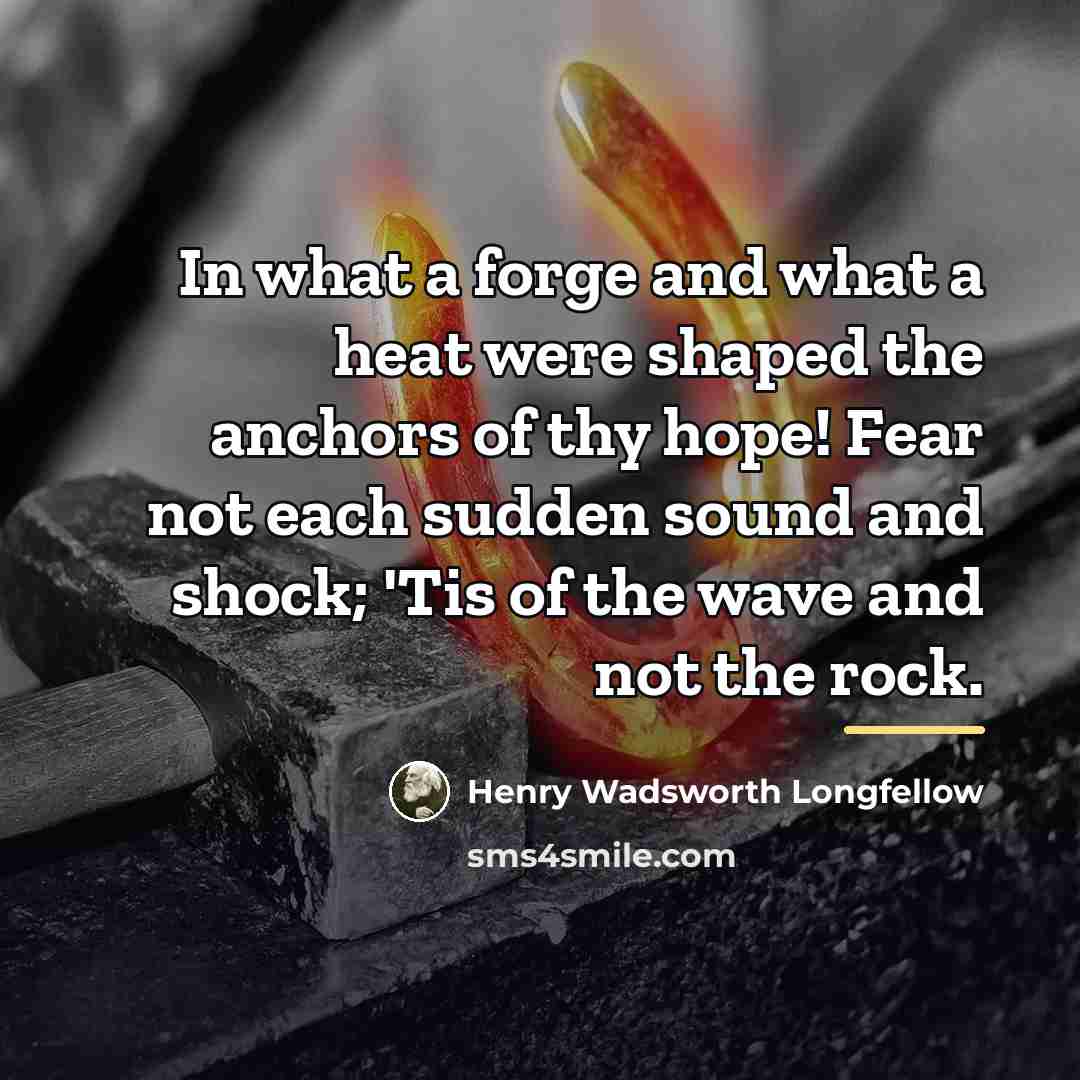 “In what a forge and what a heat were shaped…” quote by Henry Wadsworth Longfellow