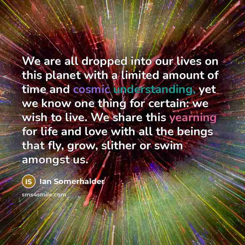 “We are all dropped into our lives on this planet…” quote by Ian Somerhalder