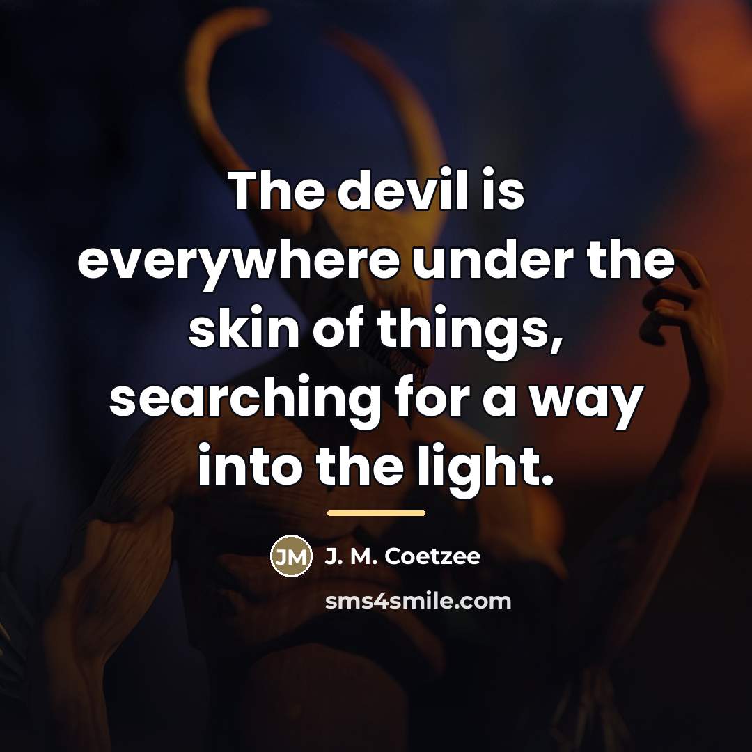 “The devil is everywhere under the skin of things, searching…” quote by J. M. Coetzee