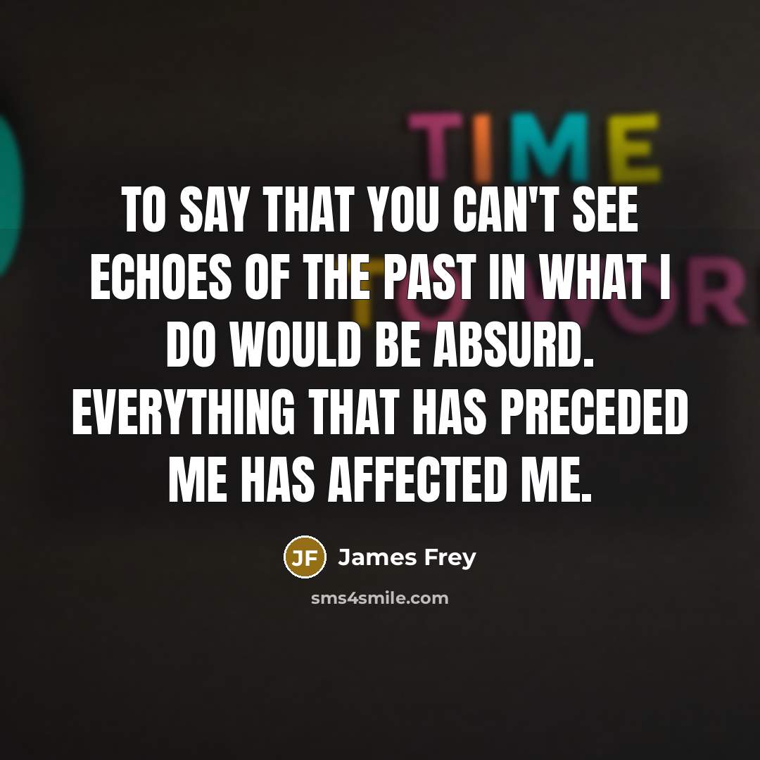 “To say that you can't see echoes of the past…” quote by James Frey