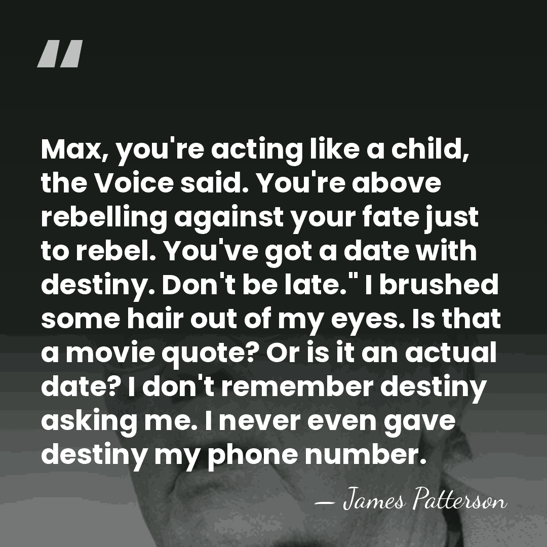 Max, you're acting like a child, the Voice said. You're above rebelling&hellip; - James Patterson