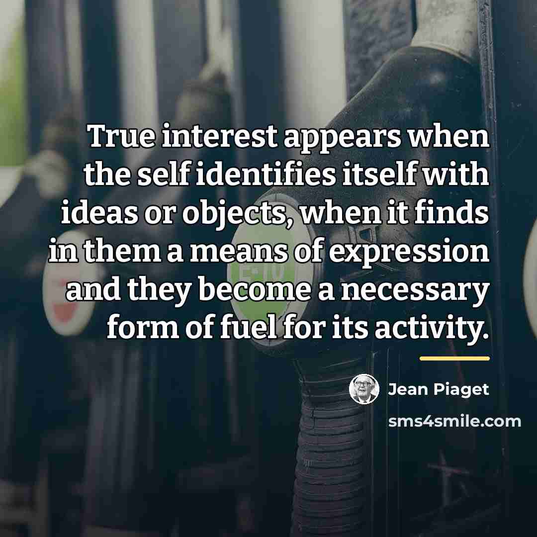 “True interest appears when the self identifies itself with ideas…” quote by Jean Piaget