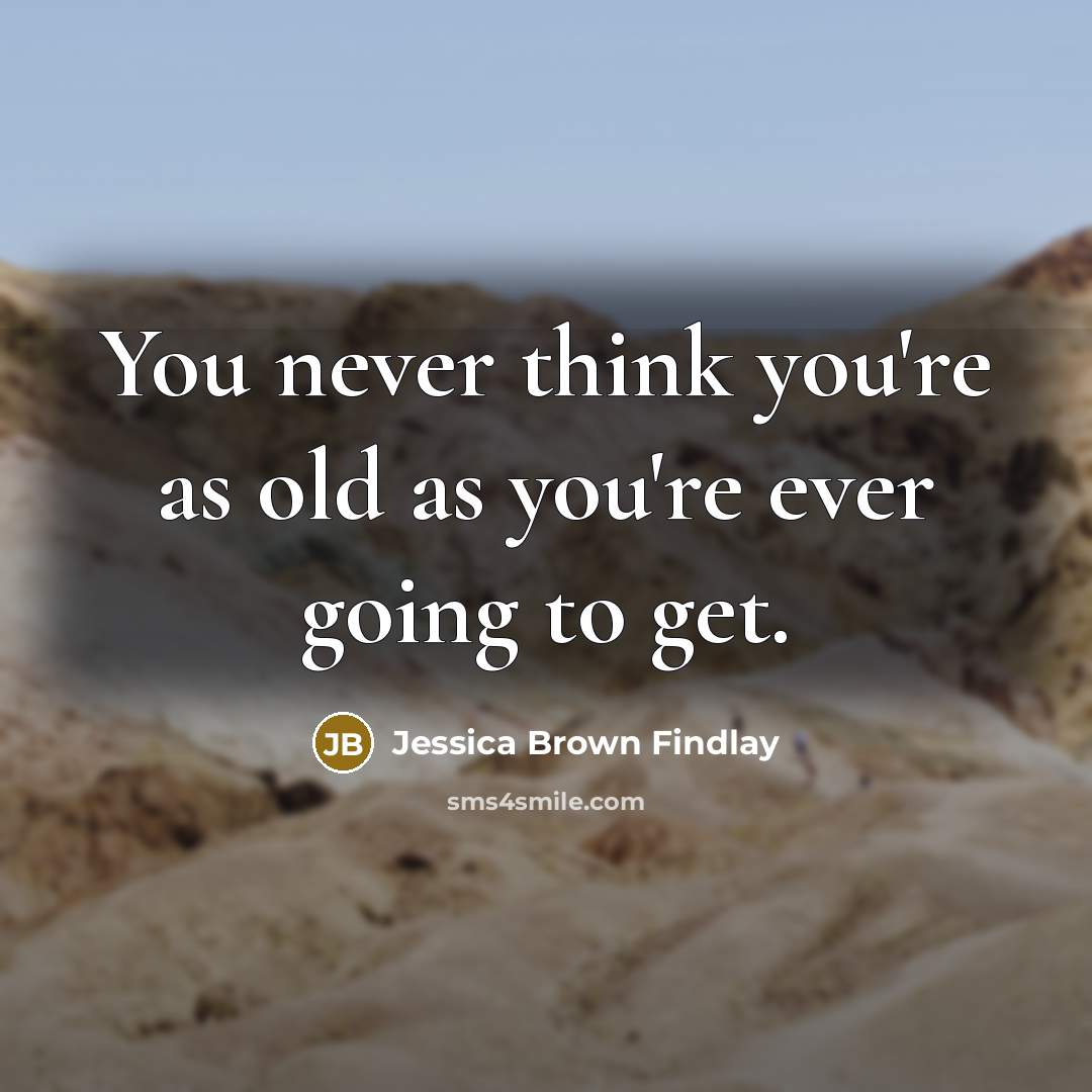 “You never think you're as old as you're ever going…” quote by Jessica Brown Findlay