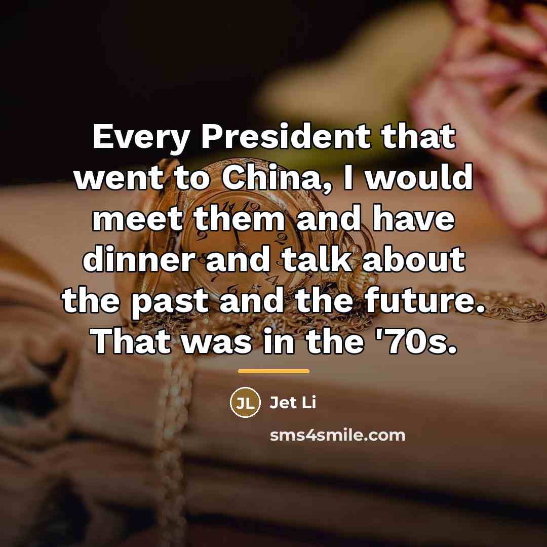 “Every President that went to China, I would meet them…” quote by Jet Li